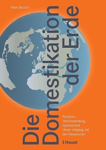 Die Domestikation der Erde: Raubbau, Verschwendung, Sparsamkeit. Unser Umgang mit den Ressourcen Die Domestikation der Erde: Raubbau, Verschwendung, Sparsamkeit. Unser Umgang mit den Ressourcen