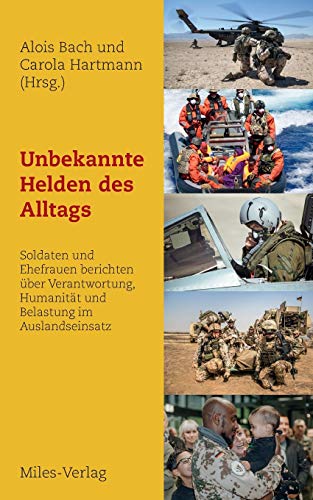 Unbekannte Helden des Alltags: Soldaten und Ehefrauen berichten über Verantwortung, Humanität und Belastung im Auslandseinsatz Unbekannte Helden des Alltags: Soldaten und Ehefrauen berichten über Verantwortung, Humanität und Belastung im Auslandseinsatz