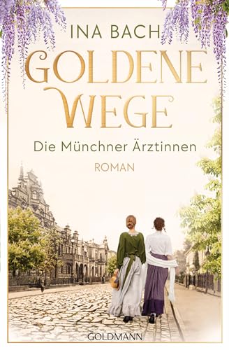 Goldene Wege. Die Münchener Ärztinnen: Roman - Die neue große Saga um drei Frauen, die nach den Sternen greifen (Die Ärztinnen-Saga, Band 3) von Goldmann Verlag