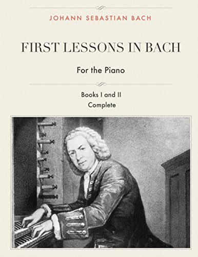 First Lessons in Bach, Books I and II Complete for the Piano: 28 Short Pieces for Piano First Lessons in Bach, Books I and II Complete for the Piano: 28 Short Pieces for Piano von CREATESPACE