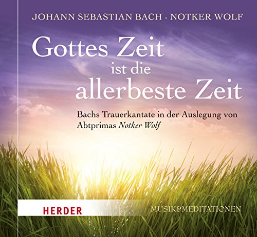 Gottes Zeit ist die allerbeste Zeit: Bachs Trauerkantate in der Auslegung von Notker Wolf Gottes Zeit ist die allerbeste Zeit: Bachs Trauerkantate in der Auslegung von Notker Wolf