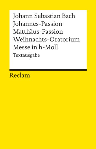 Johannes-Passion /Matthäus-Passion /Weihnachts-Oratorium /Messe in h-Moll. Textausgabe: Bach, Johann S – Erläuterungen; geisteswissenschaftliche Textsammlung – 18063