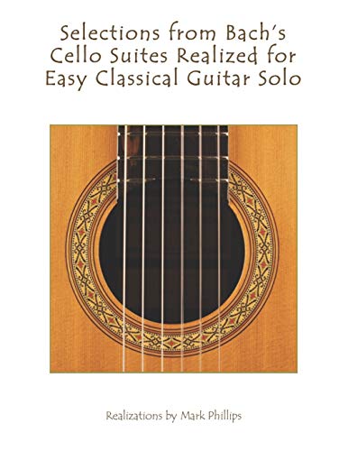 Selections from Bach's Cello Suites Realized for Easy Classical Guitar Solo Selections from Bach's Cello Suites Realized for Easy Classical Guitar Solo