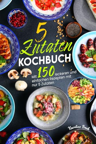 5 Zutaten Kochbuch: Mit 150 leckeren und einfachen Rezepten mit nur 5 Zutaten von Independently published
