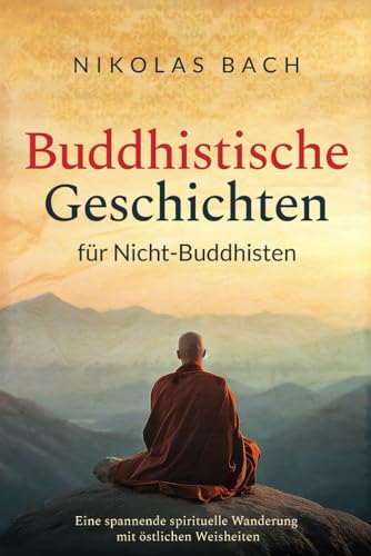 Buddhistische Geschichten für Nicht-Buddhisten: Eine spannende spirituelle Wanderung mit östlichen Weisheiten von Independently published