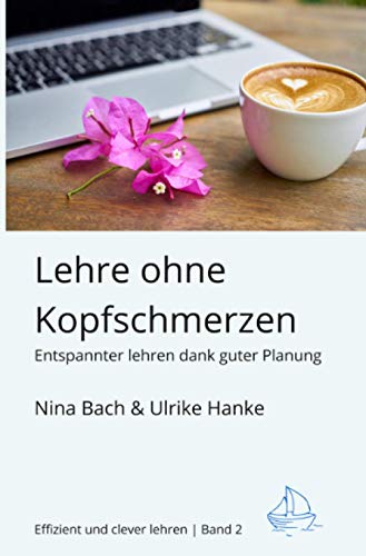 Lehre ohne Kopfschmerzen - Entspannter Lehren dank guter Planung: Semesterveranstaltungen planen (Effizient und clever lehren)