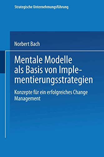 Mentale Modelle als Basis von Implementierungsstrategien: Konzepte für ein erfolgreiches Change Management (Strategische Unternehmungsführung)