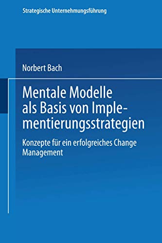 Mentale Modelle als Basis von Implementierungsstrategien: Konzepte für ein erfolgreiches Change Management (Strategische Unternehmungsführung)