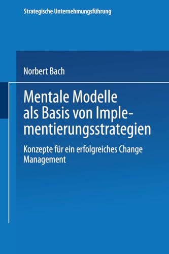 Mentale Modelle als Basis von Implementierungsstrategien: Konzepte für ein erfolgreiches Change Management (Strategische Unternehmungsführung)