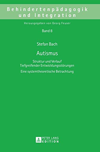 Autismus: Struktur und Verlauf Tiefgreifender Entwicklungsstörungen- Eine systemtheoretische Betrachtung (Behindertenpädagogik und Integration, Band 8)