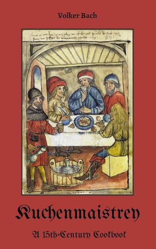Kuchenmaistrey: A 15th-Century German Cookbook von Blurb