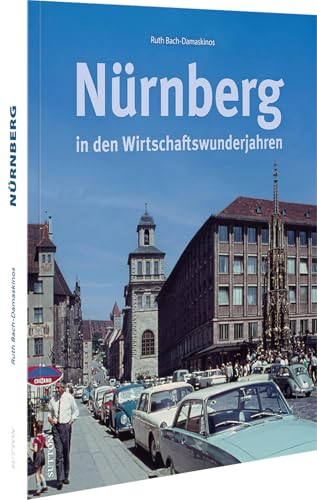 Stadtgeschichte Nürnberg – Nürnberg in den Wirtschaftswunderjahren: 160 historische Fotografien erinnern an Nürnberg in der Nachkriegszeit (Sutton Archivbilder) von Sutton Verlag GmbH