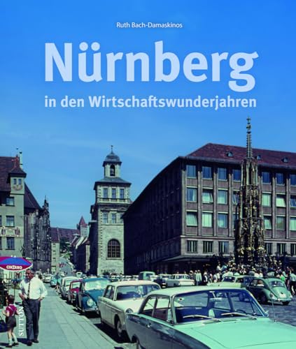 Stadtgeschichte Nürnberg – Nürnberg in den Wirtschaftswunderjahren: 160 historische Fotografien erinnern an Nürnberg in der Nachkriegszeit (Sutton Archivbilder)