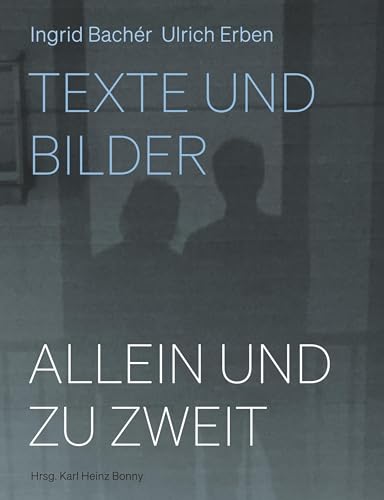 Allein und zu zweit: Ingrid Bachér, Ulrich Erben: Texte und Bilder Allein und zu zweit: Ingrid Bachér, Ulrich Erben: Texte und Bilder