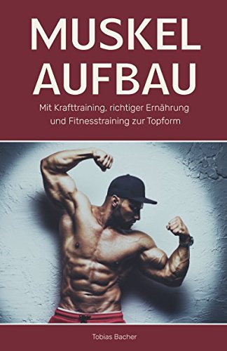 Muskelaufbau: Mit Krafttraining, richtiger Ernährung und Fitnesstraining zur Topform von Independently published