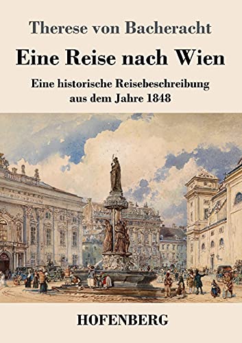 Eine Reise nach Wien: Eine historische Reisebeschreibung aus dem Jahre 1848 von Hofenberg