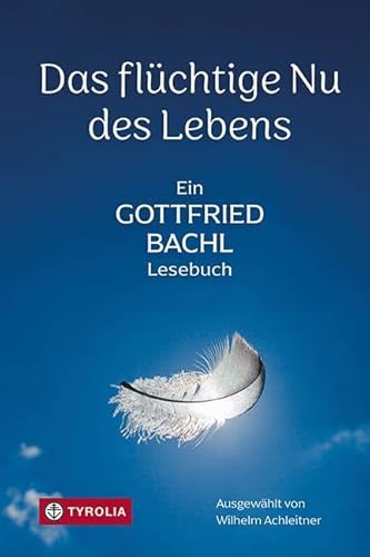 Das flüchtige Nu des Lebens: Ein Gottfried-Bachl-Lesebuch. Die schönsten Texte des unvergessenen Theologen und Dichters von TYROLIA Gesellschaft m. b. H.