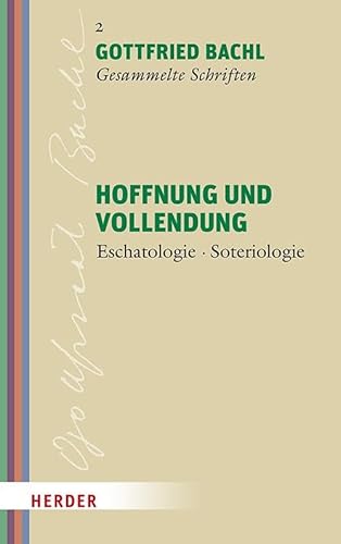 Hoffnung und Vollendung: Eschatologie - Soteriologie (Gottfried Bachl Gesammelte Schriften) von Verlag Herder