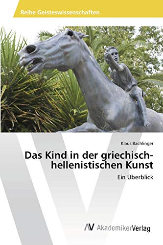 Das Kind in der griechisch-hellenistischen Kunst: Ein Überblick von AV Akademikerverlag