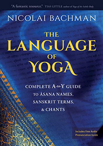 The Language of Yoga: Complete A-to-Y Guide to Asana Names, Sanskrit Terms, and Chants: Complete A-to-Y Guide to Asana Names, Sanskrit Terms, & Chants von Sounds True
