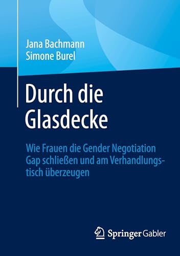 Durch die Glasdecke: Wie Frauen die Gender Negotiation Gap schließen und am Verhandlungstisch überzeugen von Springer Gabler