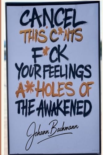 Cancel This C*nts F*ck Your Feelings A**holes of the Awakened von Johann Bachmann