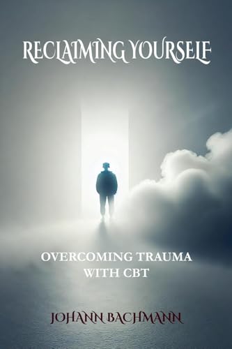 Reclaiming Yourself Overcoming Trauma with CBT Reclaiming Yourself Overcoming Trauma with CBT von Johann Bachmann