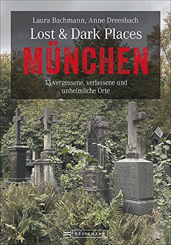 Bruckmann Dark-Tourism-Guide – Lost & Dark Places München: 33 vergessene, verlassene und unheimliche Orte. Schaurige Geschichten und exklusive Einblicke. Inkl. Anfahrtsbeschreibungen. von Bruckmann
