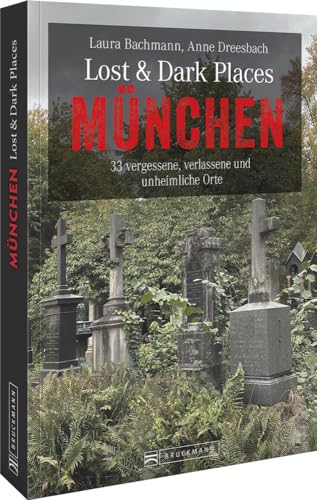 Bruckmann Dark-Tourism-Guide – Lost & Dark Places München: 33 vergessene, verlassene und unheimliche Orte. Schaurige Geschichten und exklusive Einblicke. Inkl. Anfahrtsbeschreibungen. von Bruckmann