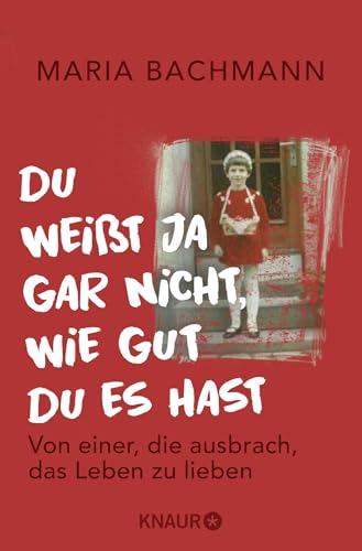 Du weißt ja gar nicht, wie gut du es hast: Von einer, die ausbrach, das Leben zu lieben Du weißt ja gar nicht, wie gut du es hast: Von einer, die ausbrach, das Leben zu lieben