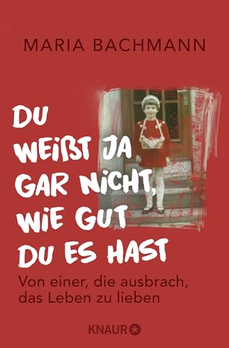 Du weißt ja gar nicht, wie gut du es hast: Von einer, die ausbrach, das Leben zu lieben Du weißt ja gar nicht, wie gut du es hast: Von einer, die ausbrach, das Leben zu lieben