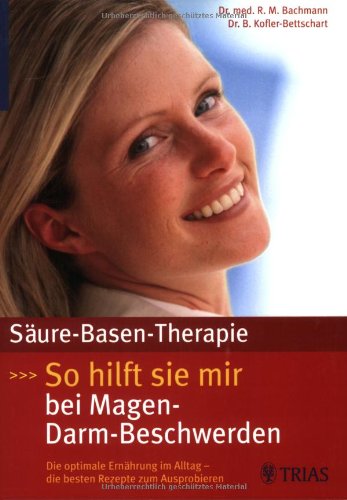 Säure-Basen-Therapie: So hilft sie mir bei Magen-Darm-Beschwerden: Die optimale Ernährung im Alltag - die besten Rezepte zum Ausprobieren