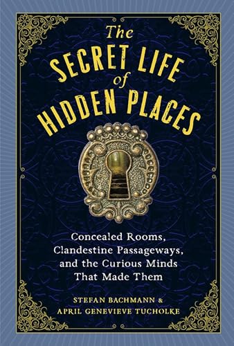 The Secret Life of Hidden Places: Concealed Rooms, Clandestine Passageways, and the Curious Minds That Made Them von Workman Publishing