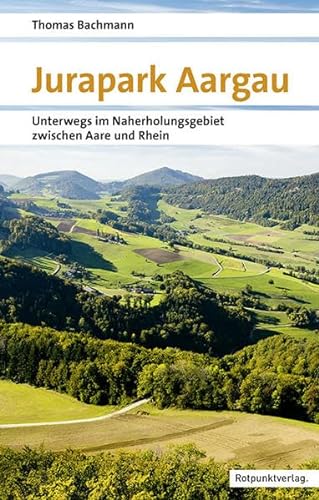 Jurapark Aargau: Unterwegs im Naherholungsgebiet zwischen Aare und Rhein. Mit GPS-Daten (Naturpunkt) von Rotpunktverlag