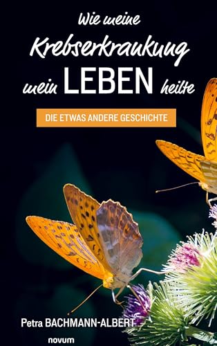 Wie meine Krebserkrankung mein Leben heilte: Die etwas andere Geschichte von novum Verlag