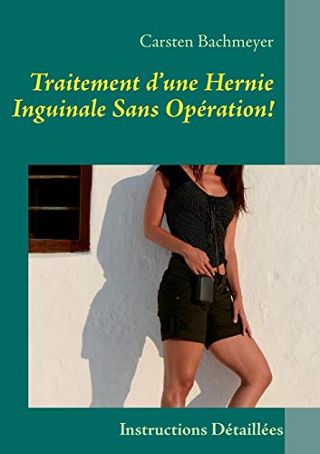 Traitement d¿une Hernie Inguinale Sans Opération!: Instructions Détaillées