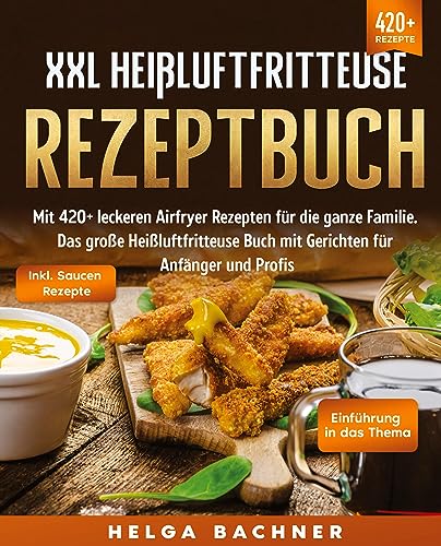 XXL Heißluftfritteuse Rezeptbuch: Mit 420+ leckeren Airfryer Rezepten für die ganze Familie. Das große Heißluftfritteuse Buch mit Gerichten für Anfänger und Profis