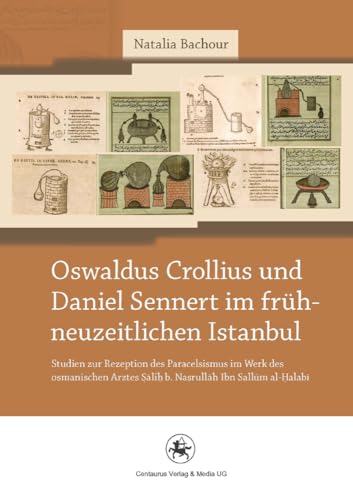 Oswaldus Crollius und Daniel Sennert im frühneuzeitlichen Istanbul: Studien zur Rezeption des Paracelsismus im Werk des osmanischen Arztes Salih b. ... und Wissenschaftsgeschichte, 23, Band 23) von Centaurus Verlag & Media