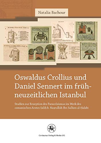 Oswaldus Crollius und Daniel Sennert im frühneuzeitlichen Istanbul: Studien zur Rezeption des Paracelsismus im Werk des osmanischen Arztes Salih b. ... und Wissenschaftsgeschichte, 23, Band 23)