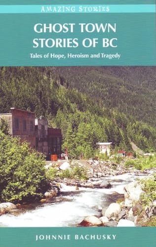 Ghost Town Stories of BC: Tales of Hope, Heroism, and Tragedy