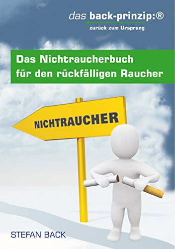 Das Nichtraucherbuch für den rückfälligen Raucher. Das back-prinzip: Zurück zum Ursprung. Das Nichtraucherbuch für den rückfälligen Raucher. Das back-prinzip: Zurück zum Ursprung.