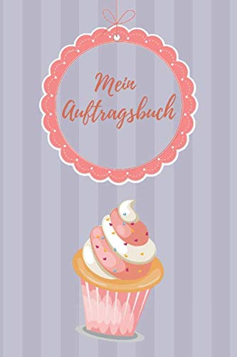 Mein Auftragsbuch: Organizer für alle meine Bestellungen: Cupcakes, Kuchen, Cake Pops & Cookies