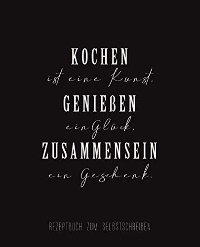 Rezeptbuch zum Selbstschreiben: Kochen ist eine Kunst, Genießen ein Glück, Zusammensein ein Geschenk.: Rezeptbuch zum Selbstschreiben und ... | Kochbuch zum Eintragen Softcover 19x23 cm