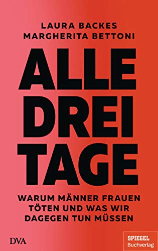 Alle drei Tage: Warum Männer Frauen töten und was wir dagegen tun müssen - Ein SPIEGEL-Buch Alle drei Tage: Warum Männer Frauen töten und was wir dagegen tun müssen - Ein SPIEGEL-Buch