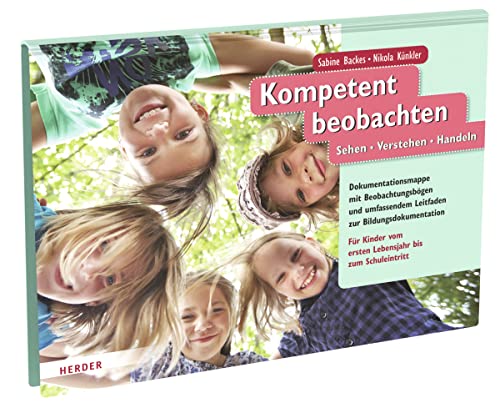 Kompetent beobachten: Sehen - Verstehen - Handeln. Beobachtungsbögen und umfassender Leitfaden zur Bildungsdokumentation. Für Kinder vom ersten Lebensjahr bis zum Schuleintritt von VERLAG HERDER GMBH