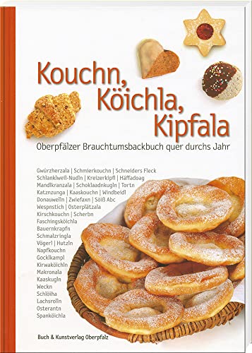 Kouchn, Köichla, Kipfala: Oberpfälzer Brauchtumsbackbuch quer durchs Jahr (Oberpfälzer Rezepte) von Buch- & Kunstverlag Oberpfalz / Battenberg Gietl Verlag