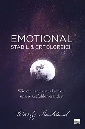Emotional stabil & erfolgreich: Wie ein erneuertes Denken unsere Gefühle verändert Emotional stabil & erfolgreich: Wie ein erneuertes Denken unsere Gefühle verändert