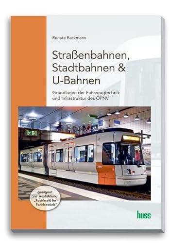 Straßenbahnen, Stadtbahnen & U-Bahnen: Grundlagen der Fahrzeugtechnik und der Infrastruktur im ÖPNV von Huss-Verlag