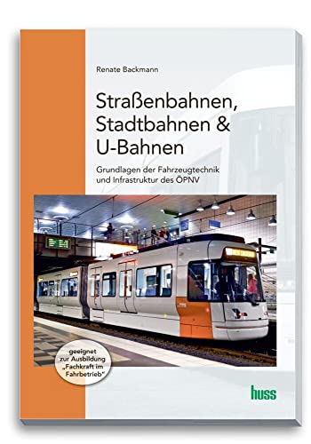 Straßenbahnen, Stadtbahnen & U-Bahnen: Grundlagen der Fahrzeugtechnik und der Infrastruktur im ÖPNV von Huss-Verlag