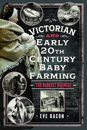 Victorian and Early 20th Century Baby Farming: The Darkest Business Victorian and Early 20th Century Baby Farming: The Darkest Business von Pen & Sword History